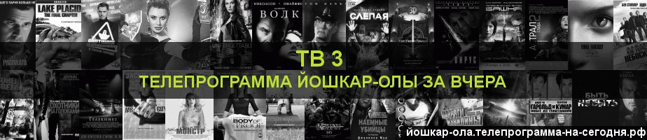 Телепрограмма за вчера канала ТВ 3, Йошкар-Ола